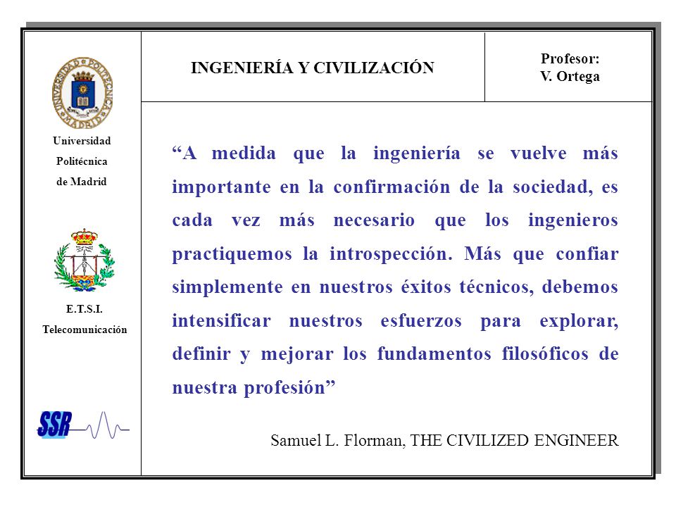 A medida que la ingeniería se vuelve más importante en la confirmación de la sociedad, es cada vez más necesario que los ingenieros practiquemos la introspección. Más que confiar simplemente en nuestros éxitos técnicos, debemos intensificar nuestros esfuerzos para explorar, definir y mejorar los fundamentos filosóficos de nuestra profesión