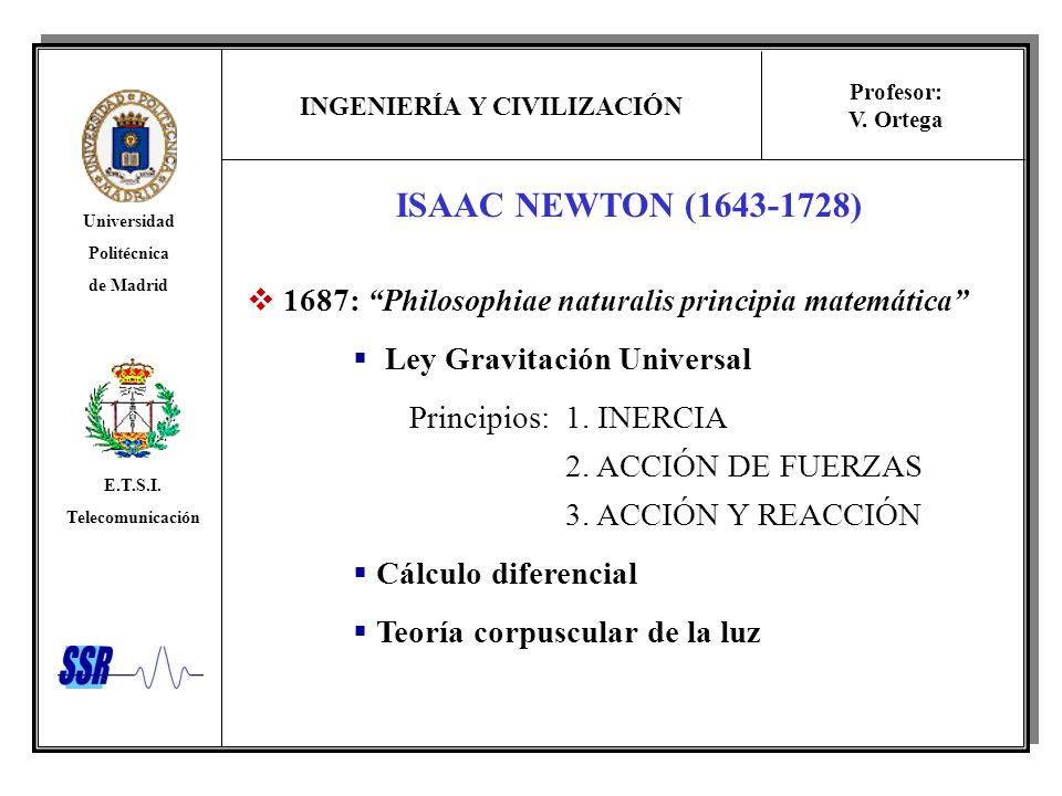 ISAAC NEWTON ( ) 1687: Philosophiae naturalis principia matemática Ley Gravitación Universal.