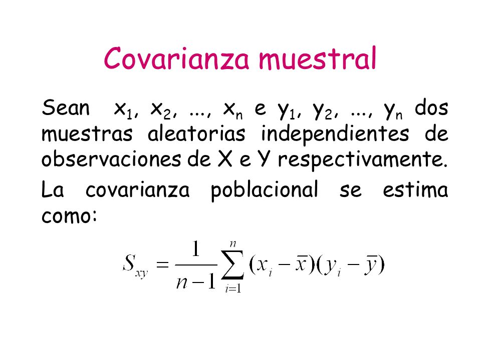 Covarianza muestral Sean x1, x2, ..., xn e y1, y2, ..., yn dos muestras aleatorias independientes de observaciones de X e Y respectivamente.