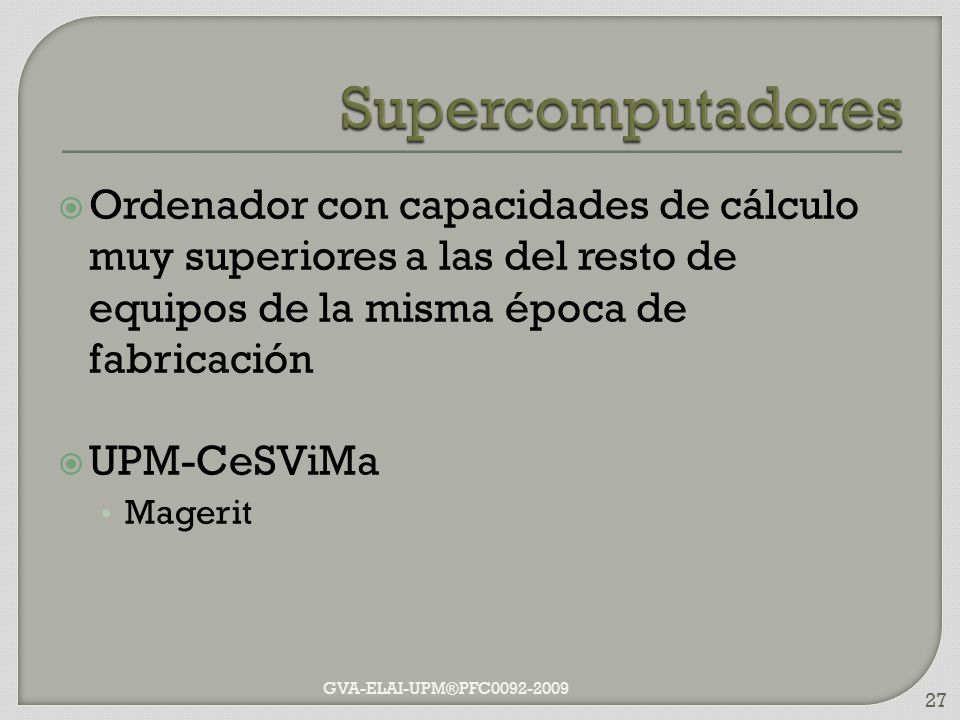 Supercomputadores Ordenador con capacidades de cálculo muy superiores a las del resto de equipos de la misma época de fabricación.