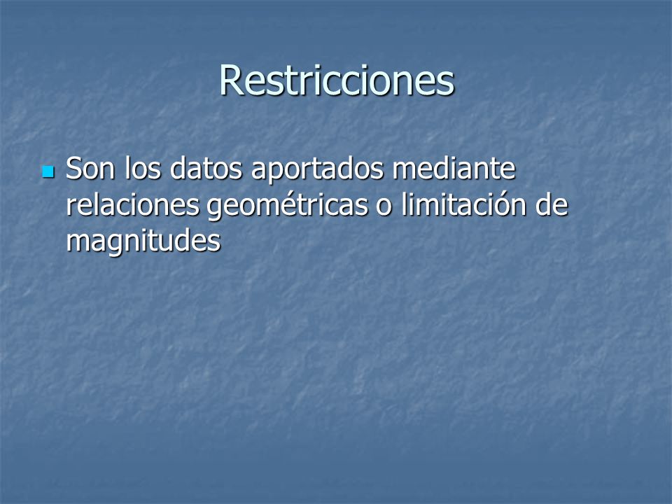 Restricciones Son los datos aportados mediante relaciones geométricas o limitación de magnitudes