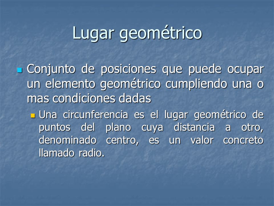 Lugar geométrico Conjunto de posiciones que puede ocupar un elemento geométrico cumpliendo una o mas condiciones dadas.