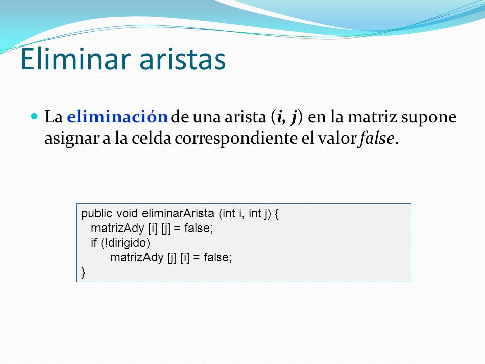 Eliminar aristas La eliminación de una arista (i, j) en la matriz supone asignar a la celda correspondiente el valor false.