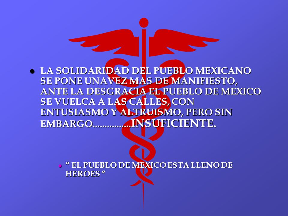 LA SOLIDARIDAD DEL PUEBLO MEXICANO SE PONE UNAVEZ MAS DE MANIFIESTO, ANTE LA DESGRACIA EL PUEBLO DE MEXICO SE VUELCA A LAS CALLES, CON ENTUSIASMO Y ALTRUISMO, PERO SIN EMBARGO INSUFICIENTE.