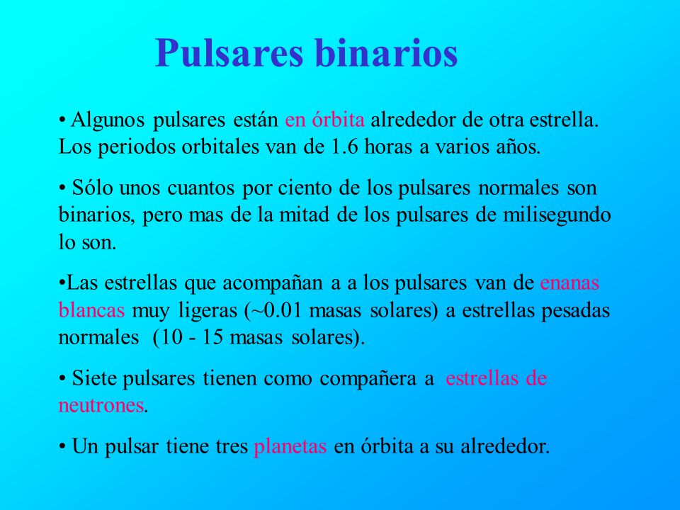 Pulsares binarios Algunos pulsares están en órbita alrededor de otra estrella. Los periodos orbitales van de 1.6 horas a varios años.