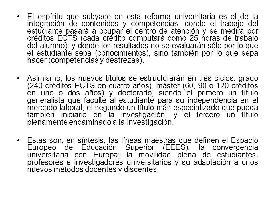 El espíritu que subyace en esta reforma universitaria es el de la integración de contenidos y competencias, donde el trabajo del estudiante pasará a ocupar el centro de atención y se medirá por créditos ECTS (cada crédito computará como 25 horas de trabajo del alumno), y donde los resultados no se evaluarán sólo por lo que el estudiante sepa (conocimientos), sino también por lo que sepa hacer (competencias y destrezas).