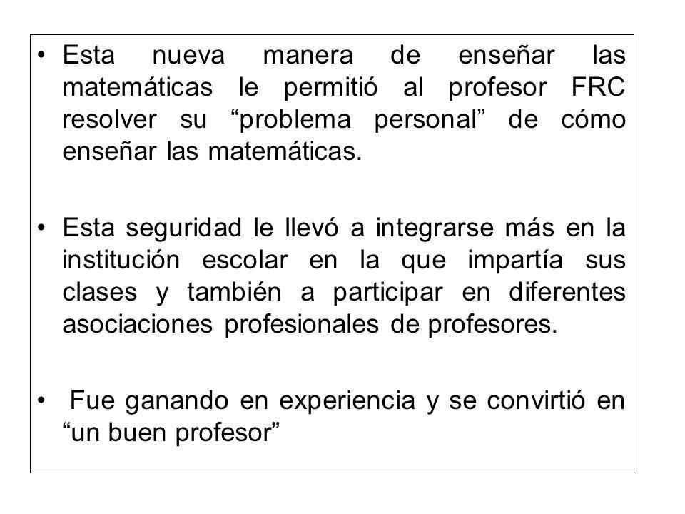 Esta nueva manera de enseñar las matemáticas le permitió al profesor FRC resolver su problema personal de cómo enseñar las matemáticas.