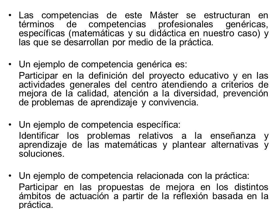 Las competencias de este Máster se estructuran en términos de competencias profesionales genéricas, específicas (matemáticas y su didáctica en nuestro caso) y las que se desarrollan por medio de la práctica.
