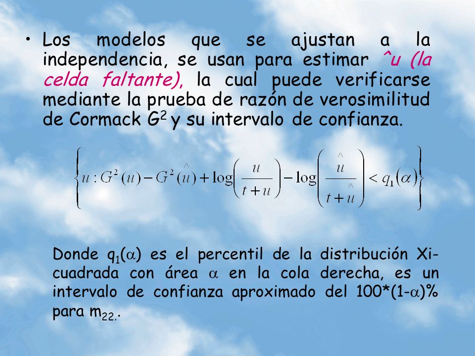 Los modelos que se ajustan a la independencia, se usan para estimar ^u (la celda faltante), la cual puede verificarse mediante la prueba de razón de verosimilitud de Cormack G2 y su intervalo de confianza.