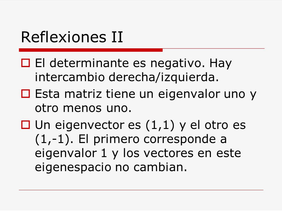 Reflexiones II El determinante es negativo. Hay intercambio derecha/izquierda. Esta matriz tiene un eigenvalor uno y otro menos uno.