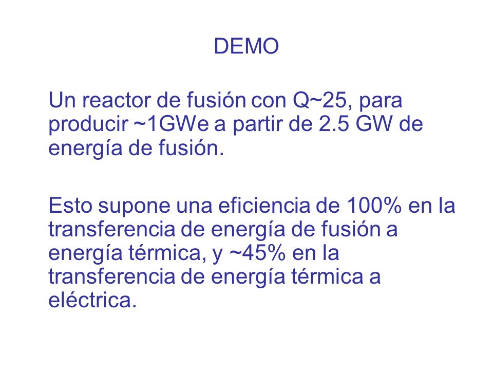 DEMO Un reactor de fusión con Q~25, para producir ~1GWe a partir de 2.5 GW de energía de fusión.