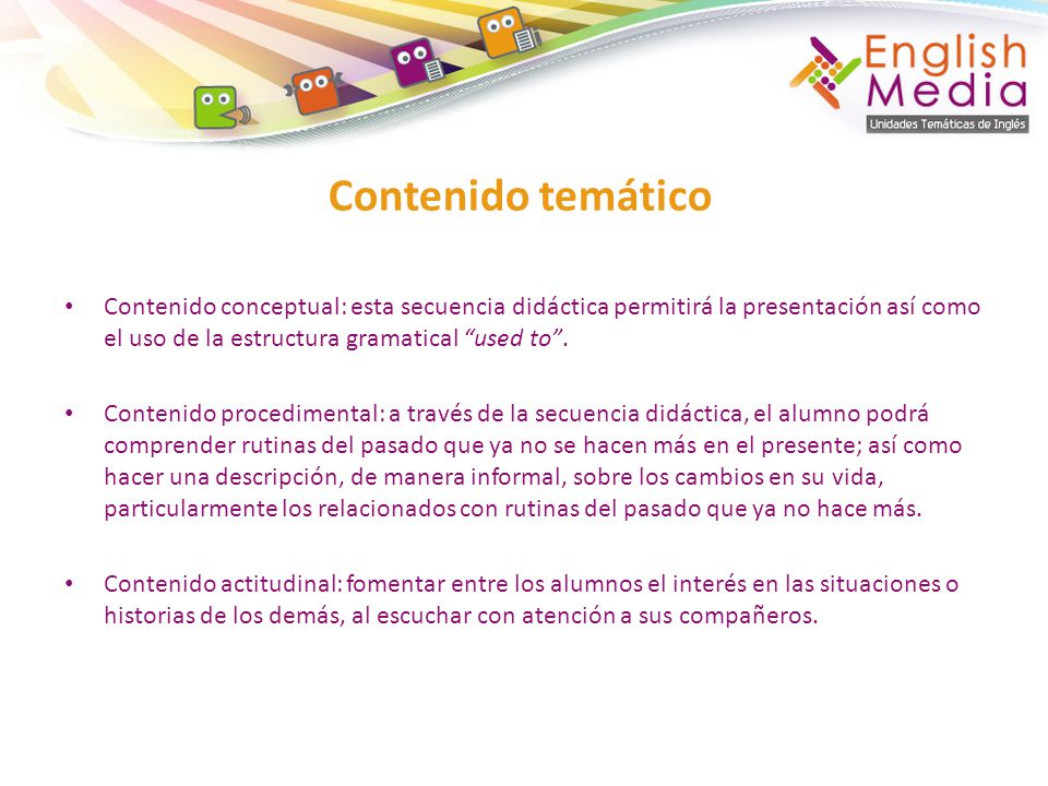 Contenido temático Contenido conceptual: esta secuencia didáctica permitirá la presentación así como el uso de la estructura gramatical used to .