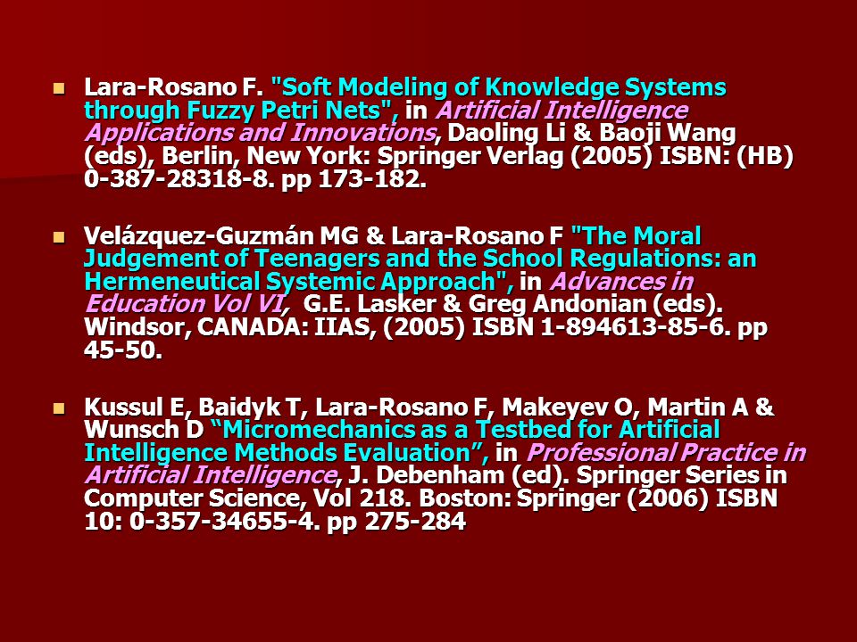 Lara-Rosano F. Soft Modeling of Knowledge Systems through Fuzzy Petri Nets , in Artificial Intelligence Applications and Innovations, Daoling Li & Baoji Wang (eds), Berlin, New York: Springer Verlag (2005) ISBN: (HB) pp