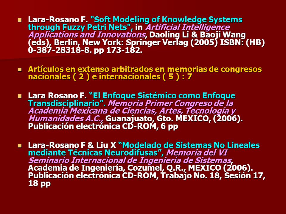 Lara-Rosano F. Soft Modeling of Knowledge Systems through Fuzzy Petri Nets , in Artificial Intelligence Applications and Innovations, Daoling Li & Baoji Wang (eds), Berlin, New York: Springer Verlag (2005) ISBN: (HB) pp