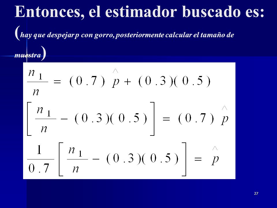 Entonces, el estimador buscado es: (hay que despejar p con gorro, posteriormente calcular el tamaño de muestra)