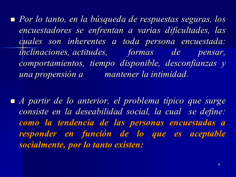 Por lo tanto, en la búsqueda de respuestas seguras, los encuestadores se enfrentan a varias dificultades, las cuales son inherentes a toda persona encuestada: inclinaciones, actitudes, formas de pensar, comportamientos, tiempo disponible, desconfianzas y una propensión a mantener la intimidad.