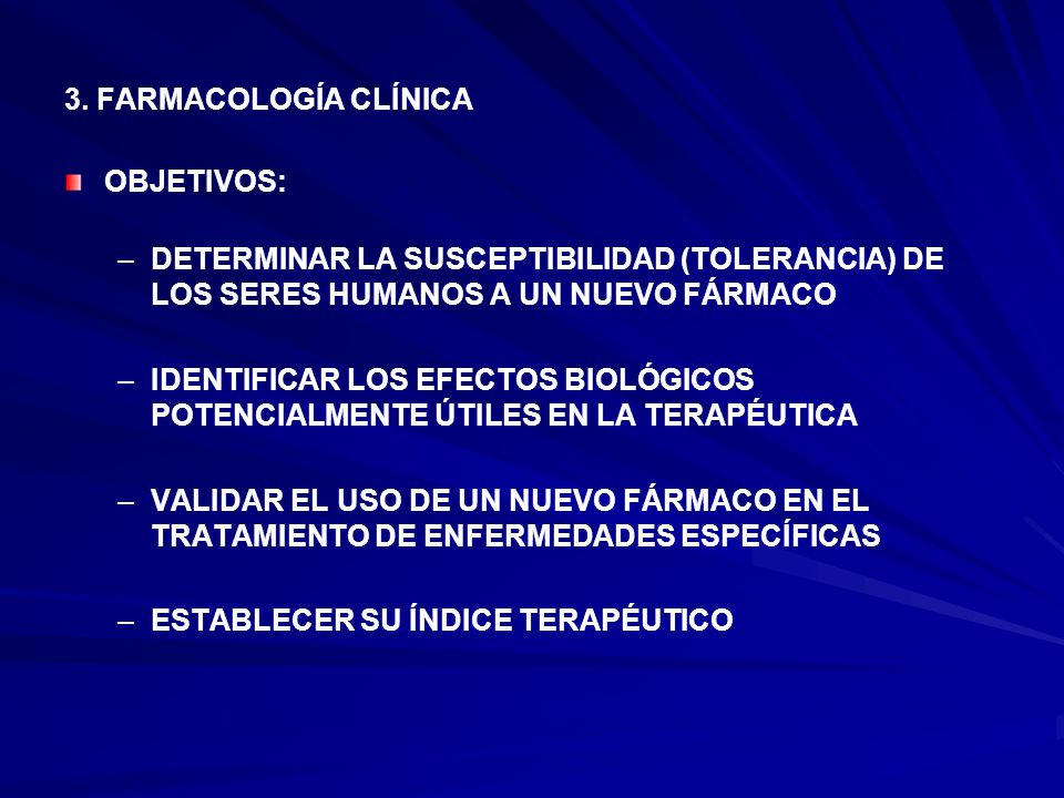 3. FARMACOLOGÍA CLÍNICA OBJETIVOS: DETERMINAR LA SUSCEPTIBILIDAD (TOLERANCIA) DE LOS SERES HUMANOS A UN NUEVO FÁRMACO.