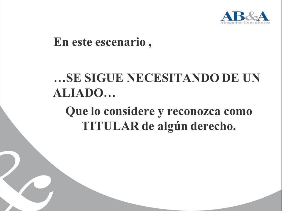 Que lo considere y reconozca como TITULAR de algún derecho.
