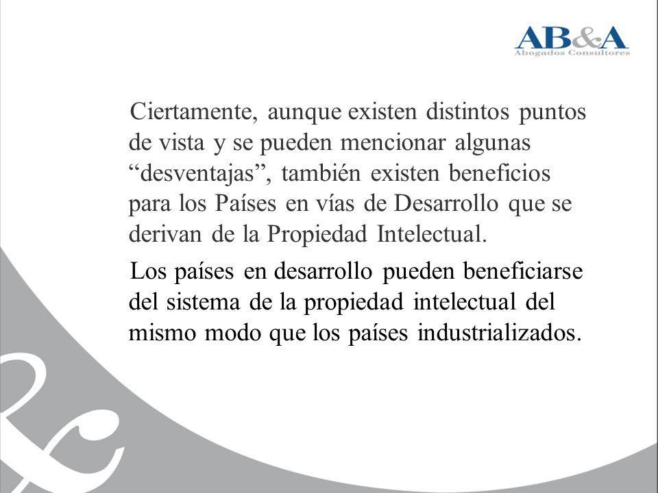 Ciertamente, aunque existen distintos puntos de vista y se pueden mencionar algunas desventajas , también existen beneficios para los Países en vías de Desarrollo que se derivan de la Propiedad Intelectual.
