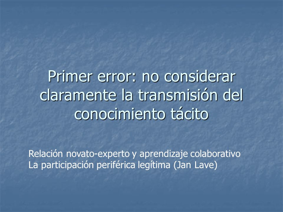 Primer error: no considerar claramente la transmisión del conocimiento tácito