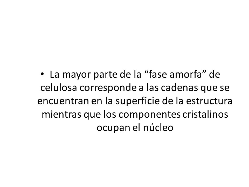 La mayor parte de la fase amorfa de celulosa corresponde a las cadenas que se encuentran en la superficie de la estructura mientras que los componentes cristalinos ocupan el núcleo