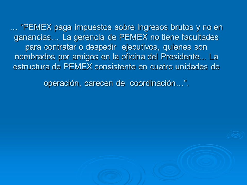 … PEMEX paga impuestos sobre ingresos brutos y no en ganancias… La gerencia de PEMEX no tiene facultades para contratar o despedir ejecutivos, quienes son nombrados por amigos en la oficina del Presidente...