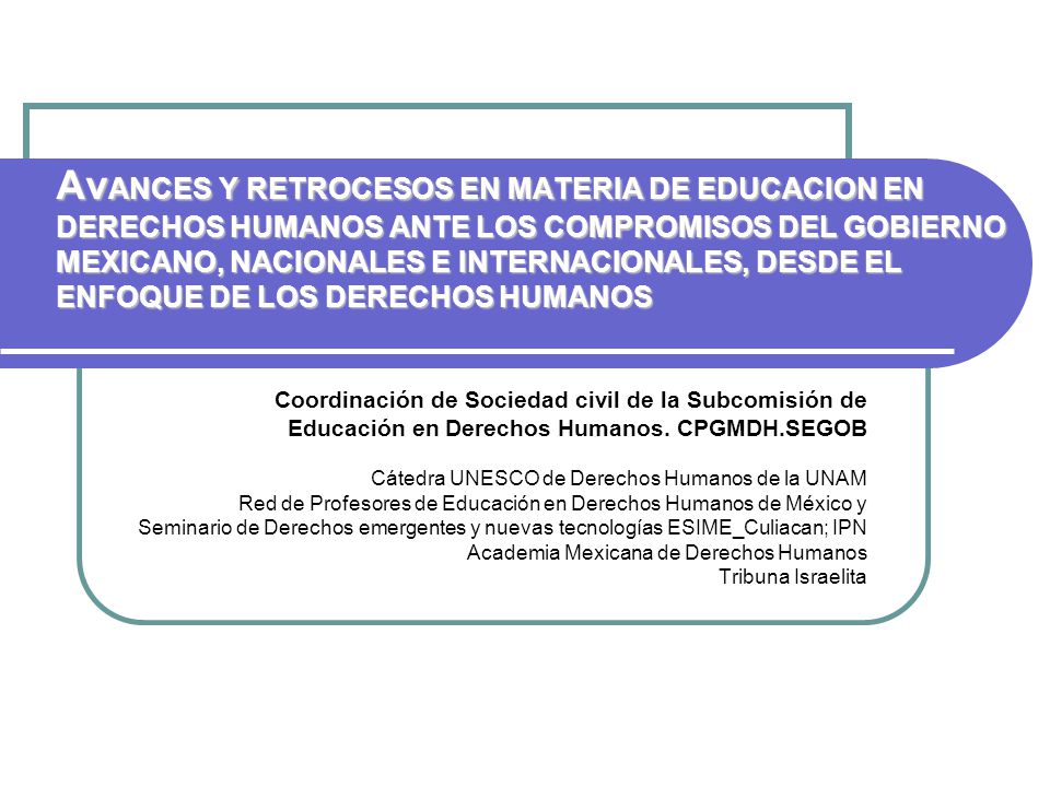 AvANCES Y RETROCESOS EN MATERIA DE EDUCACION EN DERECHOS HUMANOS ANTE LOS COMPROMISOS DEL GOBIERNO MEXICANO, NACIONALES E INTERNACIONALES, DESDE EL ENFOQUE DE LOS DERECHOS HUMANOS