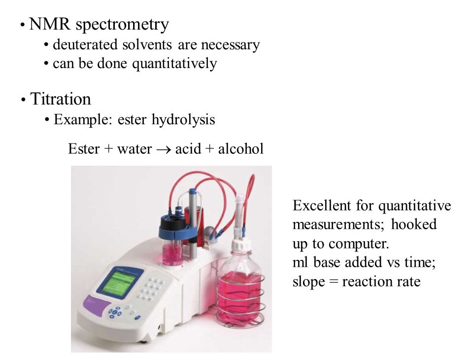 NMR spectrometry deuterated solvents are necessary. can be done quantitatively. Titration. Example: ester hydrolysis.