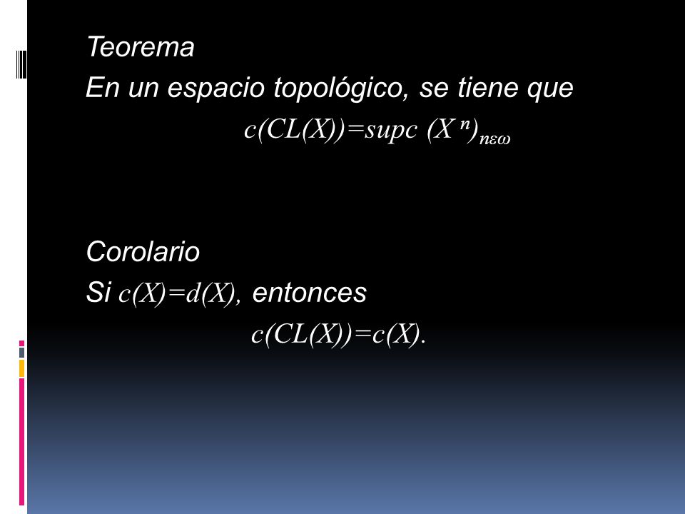 Teorema En un espacio topológico, se tiene que c(CL(X))=supc (X n)nεω Corolario Si c(X)=d(X), entonces c(CL(X))=c(X).