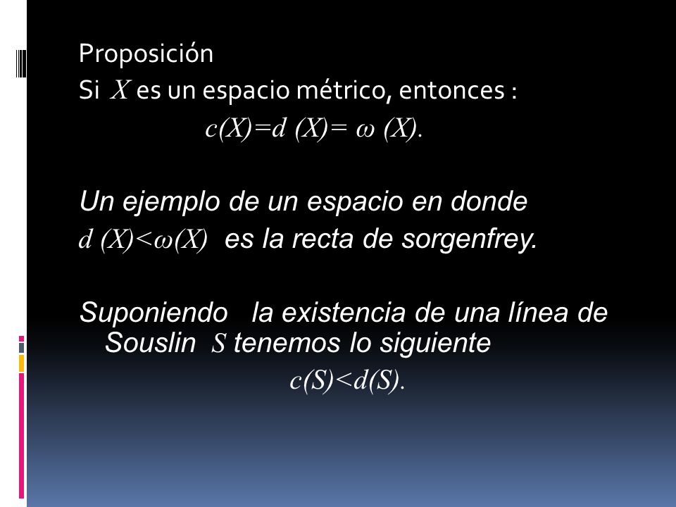 Proposición Si X es un espacio métrico, entonces : c(X)=d (X)= ω (X)