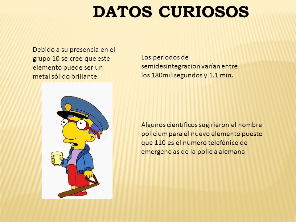 DATOS CURIOSOS Debido a su presencia en el grupo 10 se cree que este elemento puede ser un metal sólido brillante.