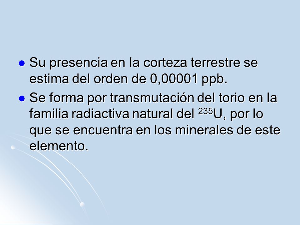 Su presencia en la corteza terrestre se estima del orden de 0,00001 ppb.