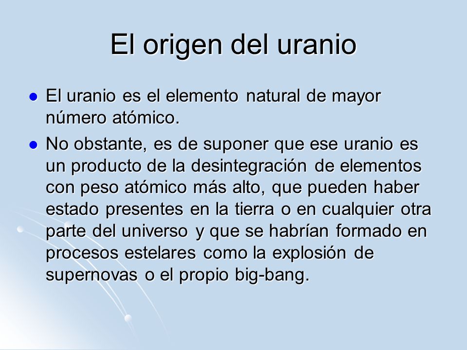El origen del uranio El uranio es el elemento natural de mayor número atómico.