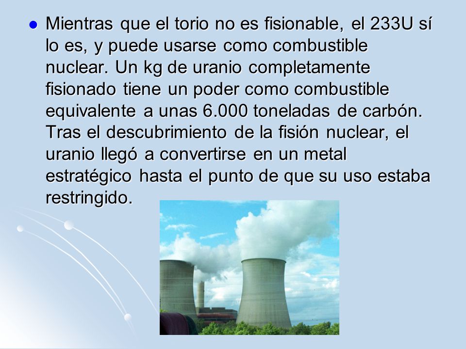 Mientras que el torio no es fisionable, el 233U sí lo es, y puede usarse como combustible nuclear.