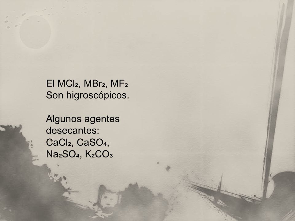 El MCl₂, MBr₂, MF₂ Son higroscópicos. Algunos agentes desecantes: CaCl₂, CaSO₄, Na₂SO₄, K₂CO₃