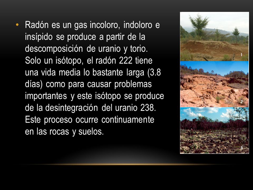 Radón es un gas incoloro, indoloro e insípido se produce a partir de la descomposición de uranio y torio.