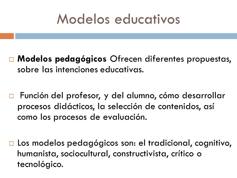 Modelos educativos Modelos pedagógicos Ofrecen diferentes propuestas, sobre las intenciones educativas.