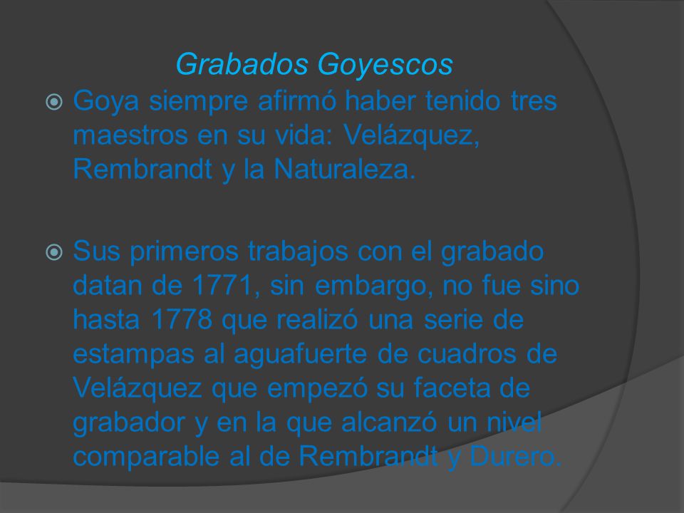 Grabados Goyescos Goya siempre afirmó haber tenido tres maestros en su vida: Velázquez, Rembrandt y la Naturaleza.