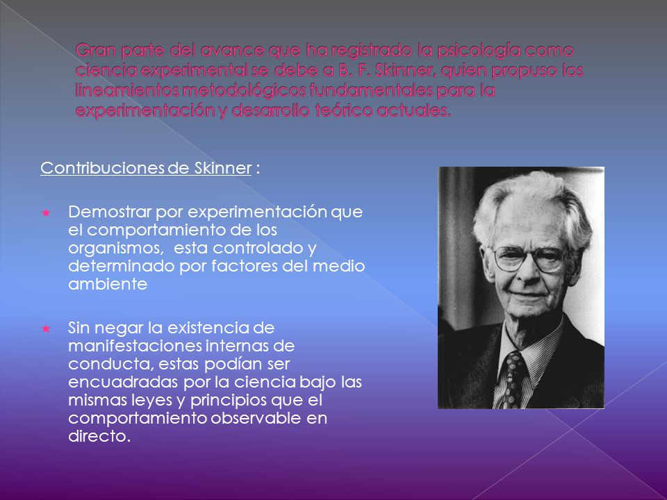 Gran parte del avance que ha registrado la psicología como ciencia experimental se debe a B. F. Skinner, quien propuso los lineamientos metodológicos fundamentales para la experimentación y desarrollo teórico actuales.