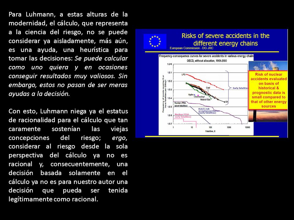 Para Luhmann, a estas alturas de la modernidad, el cálculo, que representa a la ciencia del riesgo, no se puede considerar ya aisladamente, más aún, es una ayuda, una heurística para tomar las decisiones: Se puede calcular como uno quiera y en ocasiones conseguir resultados muy valiosos. Sin embargo, estos no pasan de ser meras ayudas a la decisión.