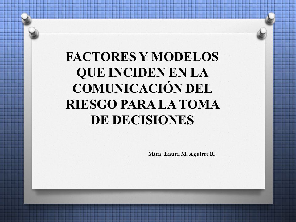 FACTORES Y MODELOS QUE INCIDEN EN LA COMUNICACIÓN DEL RIESGO PARA LA TOMA DE DECISIONES Mtra.