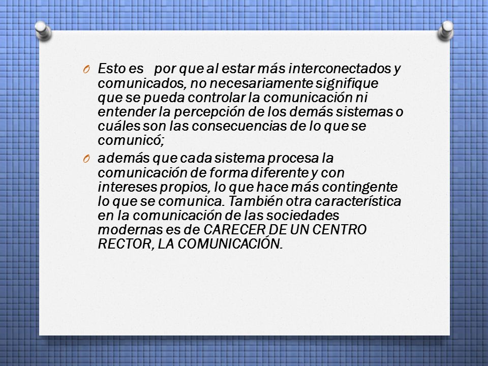 Esto es por que al estar más interconectados y comunicados, no necesariamente signifique que se pueda controlar la comunicación ni entender la percepción de los demás sistemas o cuáles son las consecuencias de lo que se comunicó;