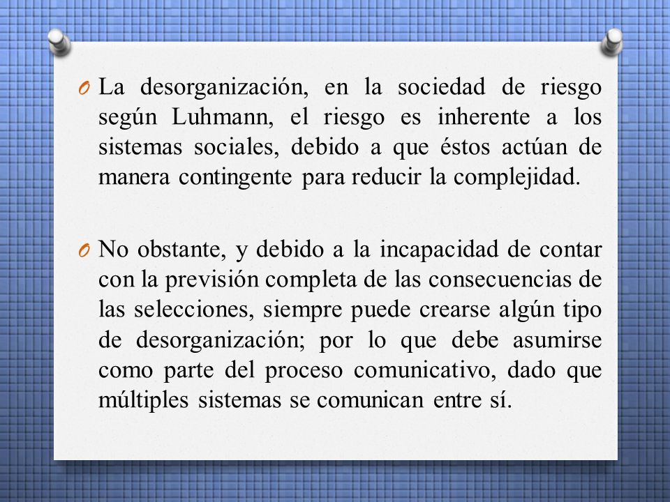 La desorganización, en la sociedad de riesgo según Luhmann, el riesgo es inherente a los sistemas sociales, debido a que éstos actúan de manera contingente para reducir la complejidad.