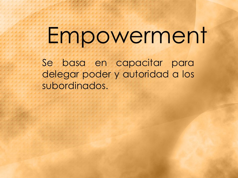 Empowerment Se basa en capacitar para delegar poder y autoridad a los subordinados.