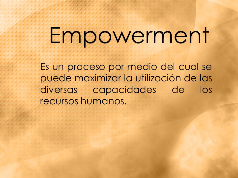 Empowerment Es un proceso por medio del cual se puede maximizar la utilización de las diversas capacidades de los recursos humanos.