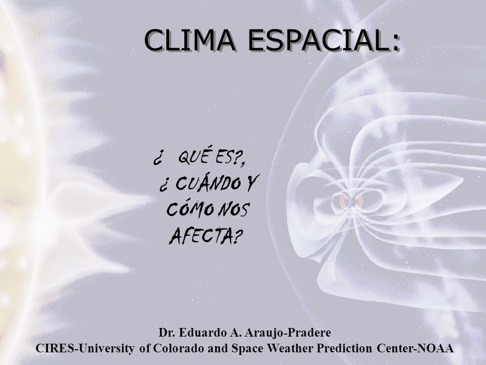 CLIMA ESPACIAL: ¿ QUÉ ES , ¿ CUÁNDO Y CÓMO NOS AFECTA