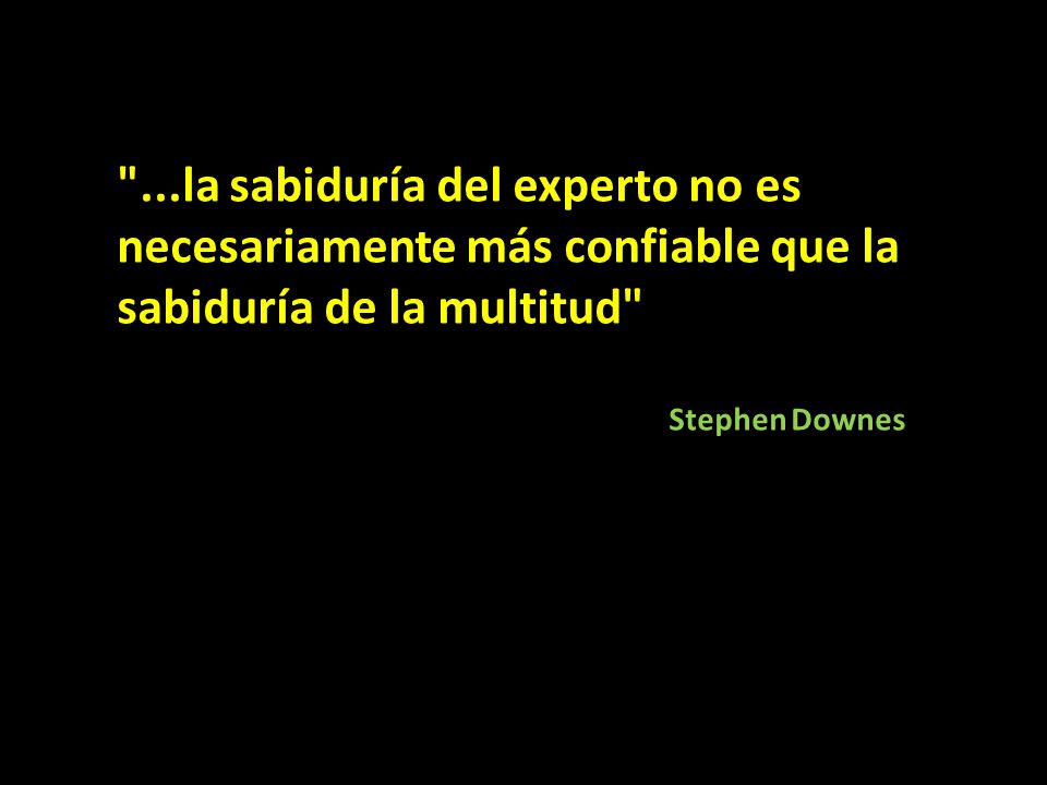...la sabiduría del experto no es necesariamente más confiable que la sabiduría de la multitud