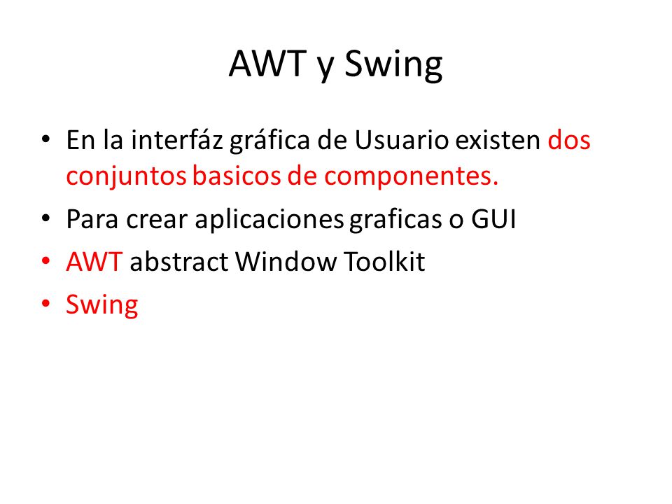 AWT y Swing En la interfáz gráfica de Usuario existen dos conjuntos basicos de componentes. Para crear aplicaciones graficas o GUI.