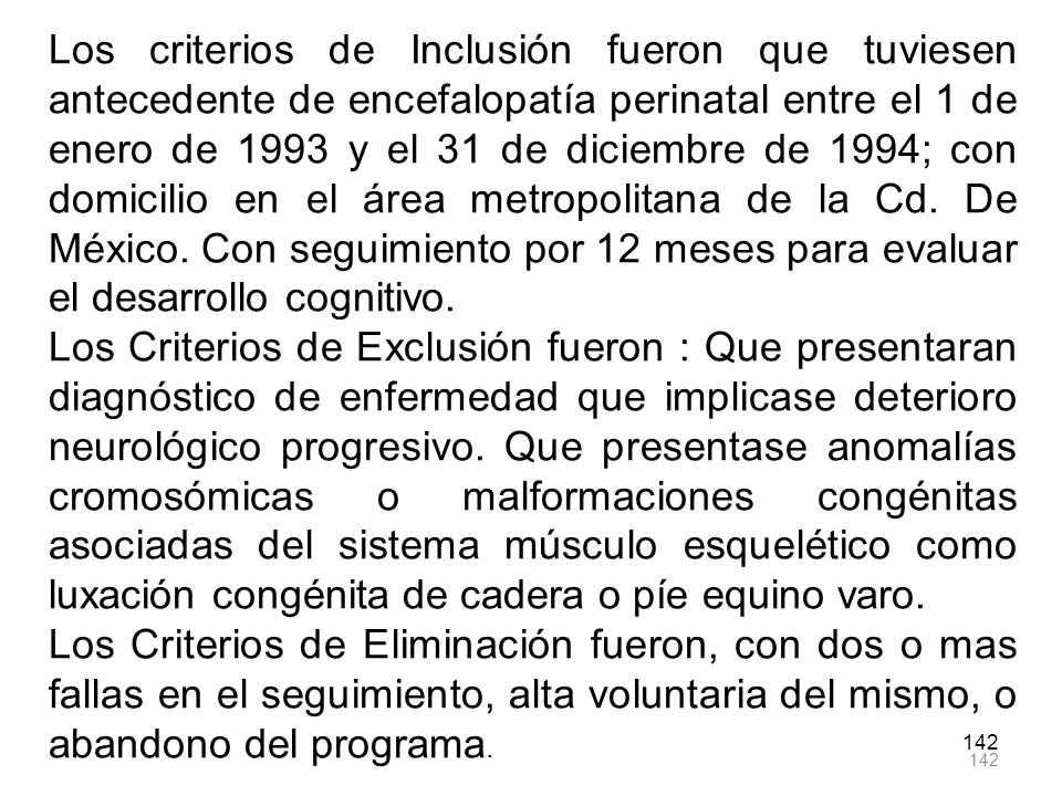 Los criterios de Inclusión fueron que tuviesen antecedente de encefalopatía perinatal entre el 1 de enero de 1993 y el 31 de diciembre de 1994; con domicilio en el área metropolitana de la Cd. De México. Con seguimiento por 12 meses para evaluar el desarrollo cognitivo.