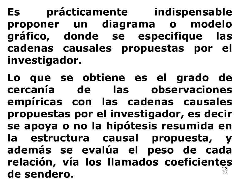 Es prácticamente indispensable proponer un diagrama o modelo gráfico, donde se especifique las cadenas causales propuestas por el investigador.
